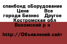 спанбонд оБорудование  › Цена ­ 100 - Все города Бизнес » Другое   . Костромская обл.,Вохомский р-н